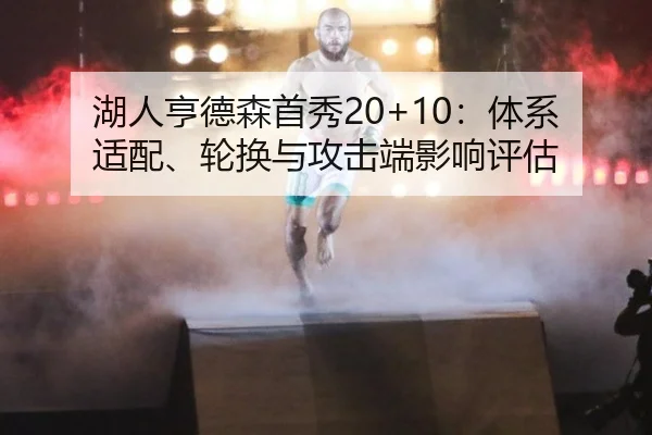 湖人亨德森首秀20+10：体系适配、轮换与攻击端影响评估
