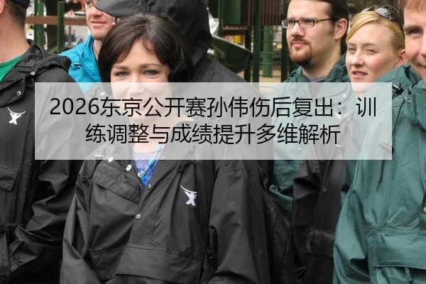 2026东京公开赛孙伟伤后复出：训练调整与成绩提升多维解析
